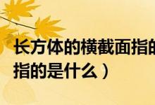 長方體的橫截面指的是什么（長方體的橫截面指的是什么）