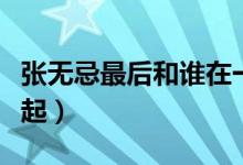 張無忌最后和誰在一起(張無忌最后和誰在一起)