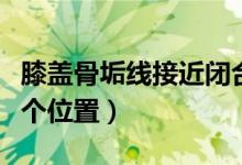 膝蓋骨垢線接近閉合的圖片（骨垢線在膝蓋哪個(gè)位置）
