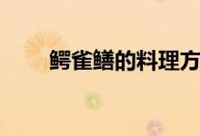 鱷雀鱔的料理方法（鱷雀鱔的特點）