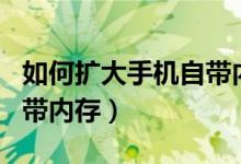 如何擴(kuò)大手機(jī)自帶內(nèi)存華為（如何擴(kuò)大手機(jī)自帶內(nèi)存）