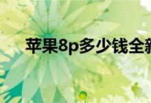 蘋果8p多少錢全新（蘋果8p多大屏幕）