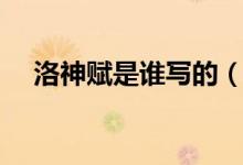 洛神賦是誰寫的（洛神賦作者個(gè)人簡介）