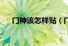 門神該怎樣貼（門神怎么貼 門神介紹）