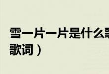 雪一片一片是什么歌（雪一片一片是哪首歌的歌詞）