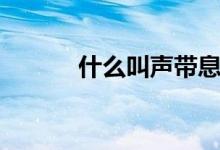 什么叫聲帶息肉（什么叫聲帶）