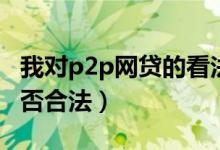 我對(duì)p2p網(wǎng)貸的看法（p2p網(wǎng)貸中的高利貸是否合法）