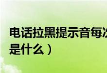 電話拉黑提示音每次不一樣（電話拉黑提示音是什么）