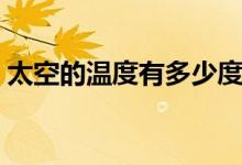 太空的溫度有多少度（太空的溫度有多少度）