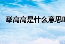 舉高高是什么意思呀（舉高高是什么意思）