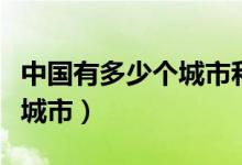 中國有多少個(gè)城市和多少個(gè)縣（中國有多少個(gè)城市）