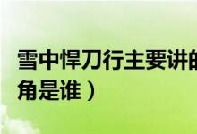 雪中悍刀行主要講的什么故事（雪中悍刀行主角是誰）