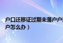 戶口遷移證過期未落戶戶口還在哪里（戶口遷移證過期未落戶怎么辦）