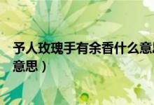予人玫瑰手有余香什么意思二年級(jí)（予人玫瑰手有余香什么意思）