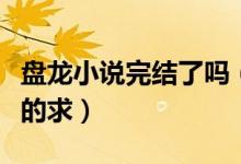 盤龍小說完結(jié)了嗎（盤龍同人小說有哪些完結(jié)的求）