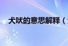 犬吠的意思解釋?zhuān)ㄈ偷囊馑?犬吠出處）