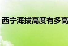 西寧海拔高度有多高（西寧海拔高度是多少）