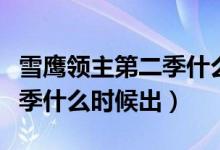 雪鷹領(lǐng)主第二季什么時候出來（雪鷹領(lǐng)主第二季什么時候出）