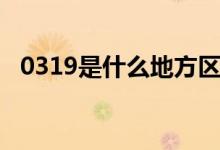 0319是什么地方區(qū)號(hào)（0319是什么意思）