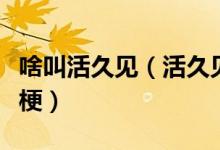 啥叫活久見（活久見是什么意思活久見是什么梗）