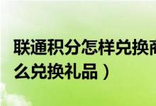 聯(lián)通積分怎樣兌換商品（通過聯(lián)通積分商城怎么兌換禮品）