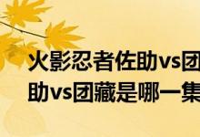 火影忍者佐助vs團藏是多少級（火影忍者佐助vs團藏是哪一集）