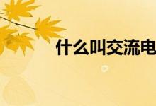什么叫交流電（什么叫交流電）