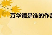 萬華鏡是誰的作品（萬華鏡是什么梗）