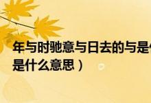 年與時(shí)馳意與日去的與是什么意思（年與時(shí)馳意與日去的意是什么意思）