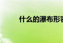 什么的瀑布形容詞（什么的瀑布）