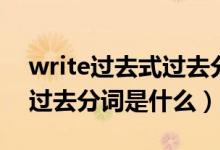 write過去式過去分詞是什么（write過去式過去分詞是什么）