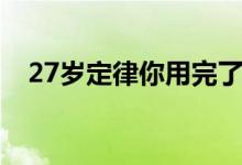 27歲定律你用完了嗎（27歲定律是什么）