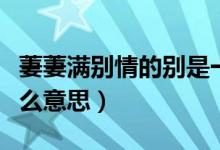 萋萋滿別情的別是一個意思嗎（萋萋滿別情什么意思）
