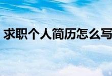 求職個人簡歷怎么寫（求職個人簡歷如何寫）