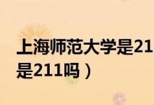 上海師范大學(xué)是211和985嗎（上海師范大學(xué)是211嗎）