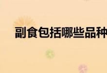 副食包括哪些品種（副食包括哪些范圍）