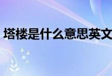 塔樓是什么意思英文翻譯（塔樓是什么意思）