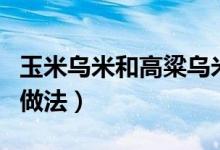 玉米烏米和高粱烏米是一樣的嗎（玉米烏米的做法）
