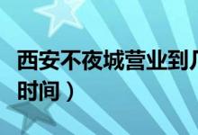 西安不夜城營業(yè)到幾點(diǎn)關(guān)門（西安不夜城營業(yè)時間）