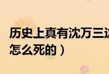 歷史上真有沈萬三這個人嗎（歷史上沈萬三是怎么死的）