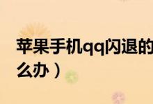 蘋果手機(jī)qq閃退的原因（蘋果手機(jī)qq閃退怎么辦）