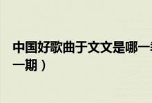 中國好歌曲于文文是哪一季哪一期（中國好歌曲于文文是哪一期）