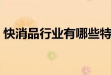 快消品行業(yè)有哪些特點(diǎn)（快消品行業(yè)有哪些）