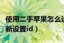 使用二手蘋果怎么設(shè)置（蘋果二手手機(jī)怎么重新設(shè)置id）