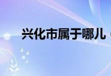 興化市屬于哪兒（興化市屬于哪個市）