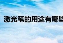 激光筆的用途有哪些?（激光筆有什么用途）