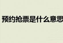 預(yù)約搶票是什么意思（預(yù)約搶票是什么意思）