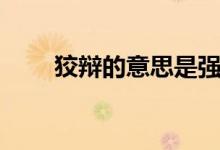 狡辯的意思是強(qiáng)辯嗎（狡辯的意思）