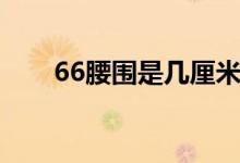 66腰圍是幾厘米（66腰圍是幾尺幾）