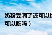 奶粉受潮了還可以給寶寶喝嗎（奶粉受潮了還可以吃嗎）